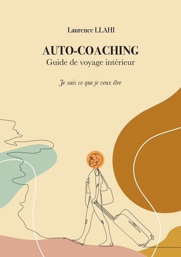 Laurence Llahi - Auto-coaching – Guide de voyage intérieur - Je suis ce que je veux être.
