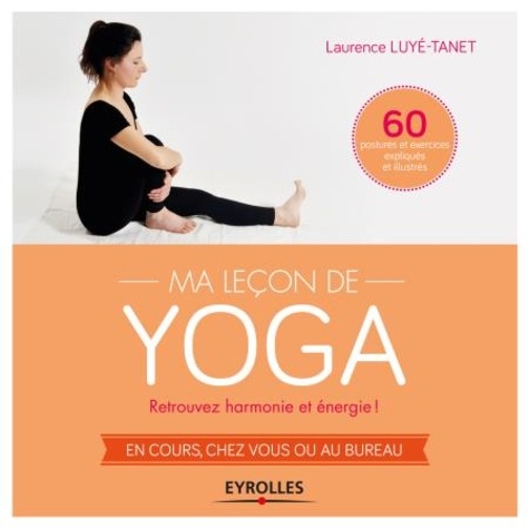 Ma leçon de yoga. Retrouvez harmonie et énergie ! en cours, chez vous ou au bureau