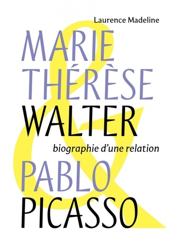 Marie-Thérèse Walter & Pablo Picasso. Biographie d'une relation