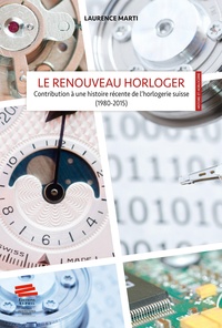Laurence Marti - Le renouveau horloger - Contribution à une histoire récente de l'horlogerie suisse (1980-2015).