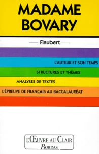 Madame Bovary. L'Auteur Et Son Temps, Structures Et Themes, Analyses De Textes, L'Epreuve De Francais Au Baccalaureat