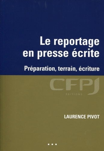 Laurence Pivot - Le reportage en presse écrite - Préparation, terrain, écriture.