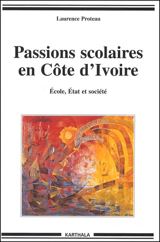 Laurence Proteau - Passions scolaires en Côte d'Ivoire. - Ecole, Etat et société.