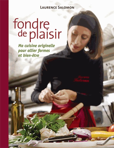 Laurence Salomon - Fondre de plaisir - Ma cuisine originelle pour allier forme et bien-être.
