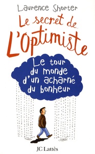 Laurence Shorter - Le secret de l'optimiste - Le tour du monde d'un acharné du bonheur.
