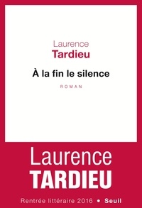 Laurence Tardieu - A la fin le silence.