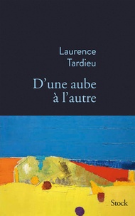 Laurence Tardieu - D'une aube à l'autre.