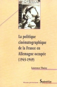 Laurence Thaisy - La politique cinématographique de la France en Allemagne occupée 1945-1949.