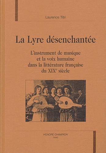 Laurence Tibi - La lyre désenchantée - L'instrument de musique et la voix humaine dans la littérature française du XIXème siècle.