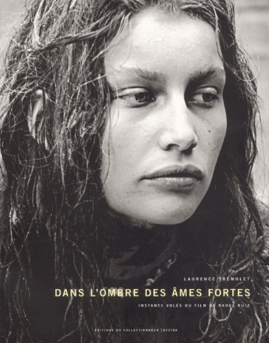 Laurence Trémolet - Dans L'Ombre Des Ames Fortes. Instants Voles Du Film De Raoul Ruiz.