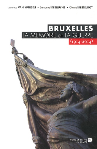 Laurence Van Ypersele et Emmanuel Debruyne - Bruxelles, la mémoire et la guerre (1914-2014).