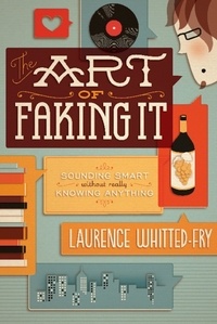 Laurence Whitted-Fry - The Art of Faking It - Sounding Smart Without Really Knowing Anything.