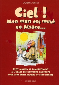 Laurence Winter - Ciel ! Mon mari est muté en Alsace... Petit manuel de comportement à l'usage des nouveaux arrivants pour leur éviter impairs et déconvenues.