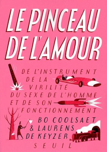 Laurens De Keyzer et Bo Coolsaet - Le Pinceau De L'Amour. De L'Instrument De La Virilite, Du Sexe De L'Homme Et De Son Fonctionnement.