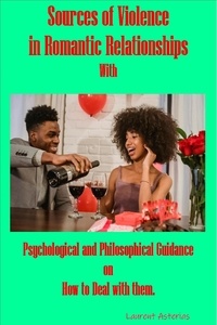  Laurent Asteria - Sources of Violence in Romantic Relationships; with Psychological and Philosophical Guidance on How to Deal with Them..