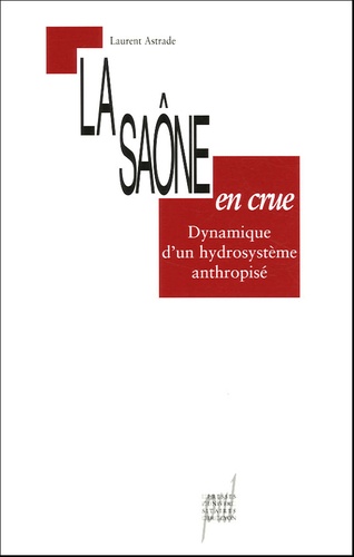 Laurent Astrade - La Saône en crue - Dynamique d'un hydrosystème anthropisé.