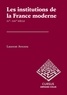 Laurent Avezou - Les institutions de la France moderne - Les institutions de la France moderne.