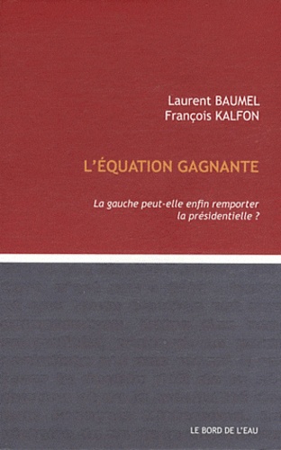 Laurent Baumel et François Kalfon - L'équation gagnante - La gauche peut-elle remporter la présidentielle ?.