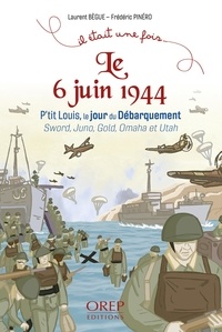 Laurent Bègue et Frédéric Pinéro - Il était une fois le 6 juin 1944 - P’tit Louis, le jour du Débarquement Sword, Juno, Gold, Omaha et Utah.
