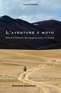 Laurent Bendel - L’aventure à moto - Manuel à l’intention des voyageurs autour du monde.