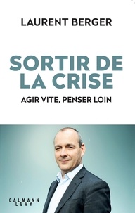 Laurent Berger - Sortir de la crise - Agir vite, penser loin.