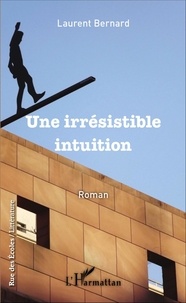 Laurent Bernard - Une irrésistible intuition - Roman.