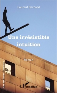 Laurent Bernard - Une irrésistible intuition - Roman.