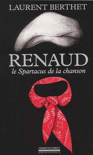 Laurent Berthet - Renaud. Le Spartacus De La Chanson.