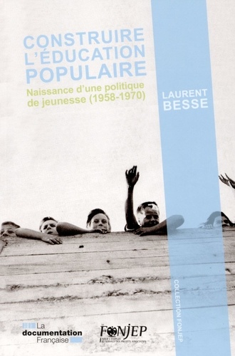 Laurent Besse - Construire l'éducation populaire - Naissance d'une politique de jeunesse (1958-1970).
