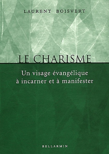 Laurent Boisvert - Le charisme - Un visage évangélique à incarner et à manifester.