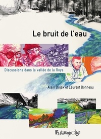 Laurent Bonneau et Alain Bujak - Le bruit de l'eau - Discussions dans la vallée de la Roya.