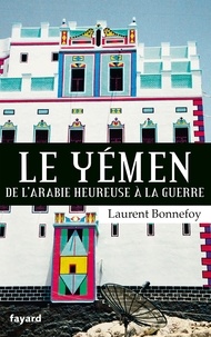 Laurent Bonnefoy - Le Yémen - De l'arabie heureuse à la guerre.
