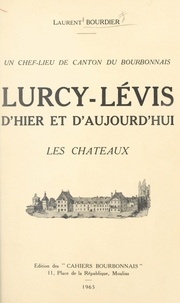 Laurent Bourdier - Lurcy-Lévis d'hier et d'aujourd'hui - Les châteaux, un chef-lieu de canton du Bourbonnais.