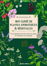 Laurent Bourgeois - Mon carré de plantes aromatiques & médicinales - De la réalisation de votre carré à la récolte et l'utilisation de vos plantes.
