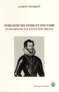 Laurent Bourquin - Noblesse Seconde Et Pouvoir En Champagne Aux 16e Et 17e Siecles.