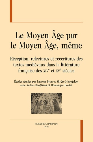 Laurent Brun - Le Moyen Age par le Moyen Age, même - Réception, relectures et récritures des textes médiévaux dans la littérature française des XIVe et XVe siècles.