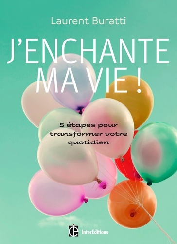 J'enchante ma vie !. 5 étapes pour transformer votre quotidien