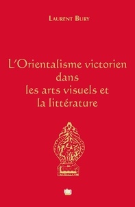 Laurent Bury - L'Orientalisme victorien dans les arts visuels et la littérature.