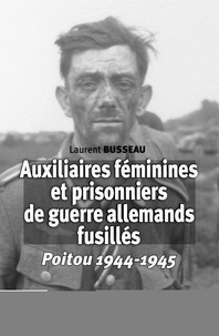 Laurent Busseau - Auxiliaires féminines et prisonniers de guerre allemands fusillés - Poitou 1944-1945.