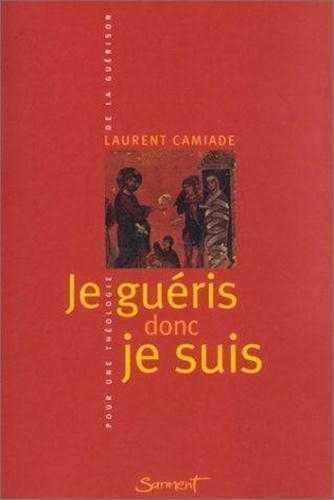 Laurent Camiande - Je Gueris Donc Je Suis. Pour Une Theologie De La Guerison.