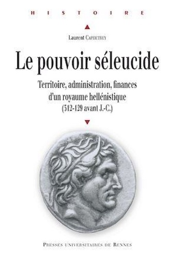 Laurent Capdetrey - Le pouvoir séleucide - Territoire, administration, finances d'un royaume hellénistique (312-129 avant J-C).