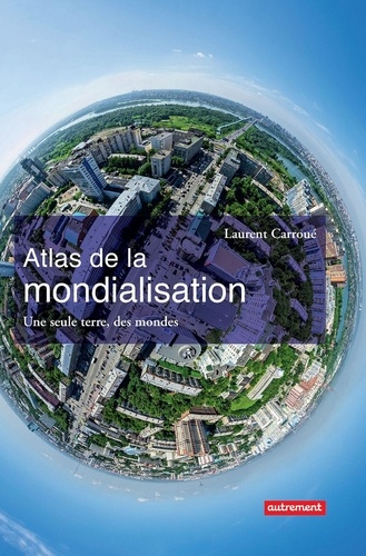 Atlas de la mondialisation. Une seule terre, des mondes