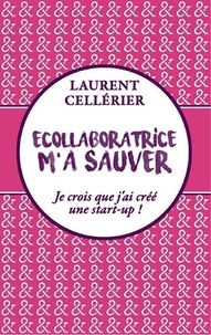 Laurent Cellérier - Ecollaboratrice m'a sauver - Je crois que j'ai créé une start-up !.