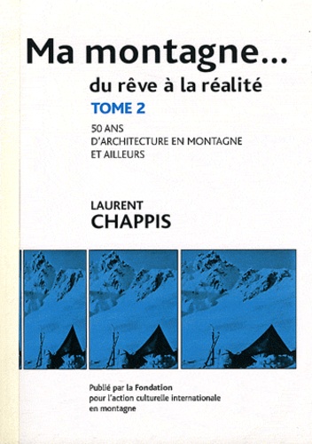 Laurent Chappis - Ma montagne... du rêve à la réalité - Tome 2, 50 ans d'architecture en montagne et ailleurs.