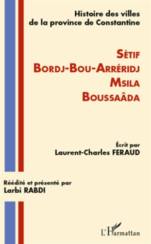 Laurent-Charles Féraud - Histoire des villes de la province de Constantine - Sétif, Bordj-bou-Arreridj, Msila, Boussaâda.