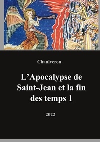 Laurent Chaulveron - L'Apocalypse de Saint-Jean et la fin des temps - Volume 1.
