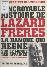 Laurent Chemineau - L'incroyable histoire de Lazard Frères : la banque qui règne sur le monde des affaires.
