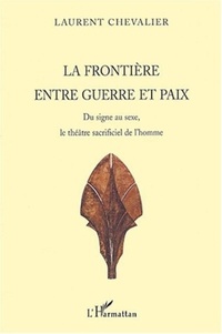 Laurent Chevalier - La frontière entre guerre et paix - Du signe au sexe le théâtre sacrificiel de l'homme.