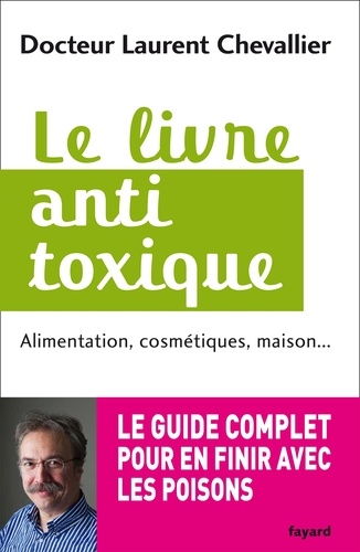Le livre anti toxique. Alimentation, cosmétiques, maison... : le guide complet pour en finir avec les poisons