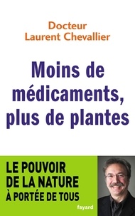 Laurent Chevallier - Moins de médicaments, plus de plantes - Le pouvoir de la nature à portée de tous.